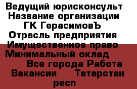 Ведущий юрисконсульт › Название организации ­ ГК ГерасимовЪ › Отрасль предприятия ­ Имущественное право › Минимальный оклад ­ 30 000 - Все города Работа » Вакансии   . Татарстан респ.